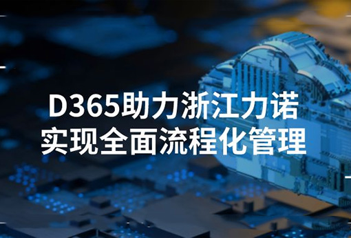 合作共贏 | Dynamics365助力浙江力諾實(shí)現(xiàn)全面流程化管理